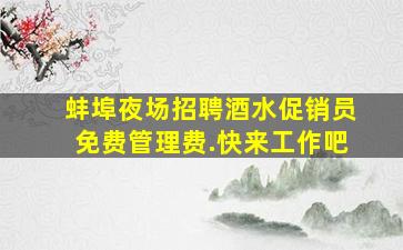 蚌埠夜场招聘酒水促销员免费管理费.快来工作吧